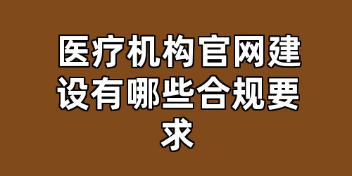 医疗机构官网建设有哪些合规要求