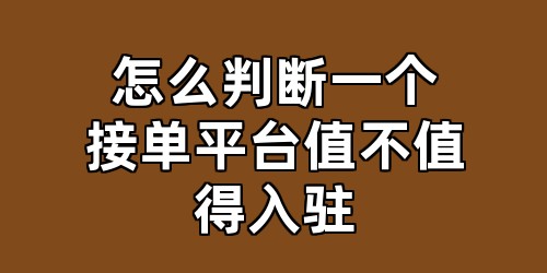 怎么判断一个接单平台值不值得入驻